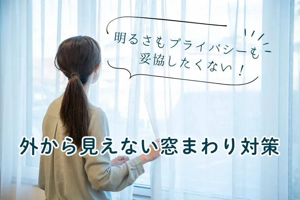 外から見えない窓まわり対策｜明るさもプライバシーも妥協しない選び方ガイド