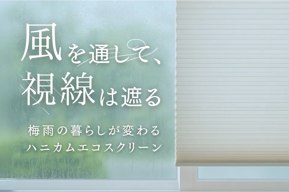 風を通して、視線は遮る。 梅雨の暮らしが変わるハニカムエコスクリーン